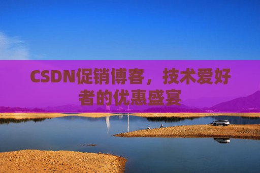 CSDN促销博客，技术爱好者的优惠盛宴