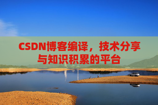 CSDN博客编译，技术分享与知识积累的平台